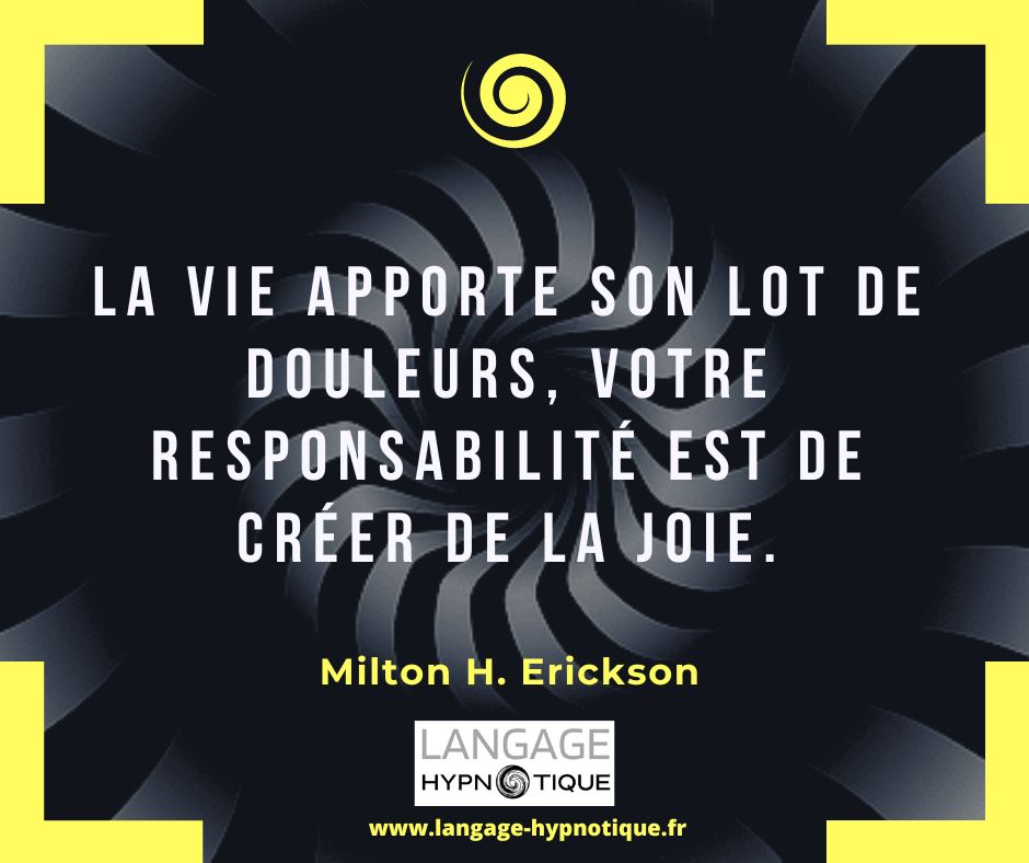 La vie apporte son lot de douleurs, votre responsabilité est de créer de la joie. - Milton Erickson